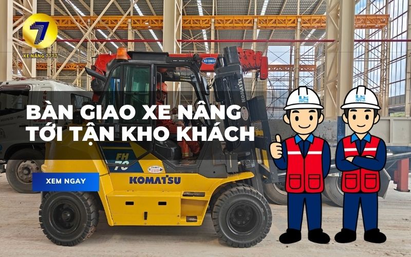 BÀN GIAO XE NÂNG TỚI TẬN KHO KHÁCH - XE NÂNG 7777