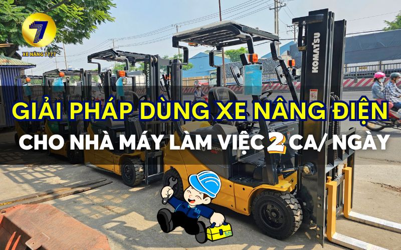 GIẢI PHÁP DÙNG XE NÂNG ĐIỆN ỔN ĐỊNH CHO NHÀ MÁY LÀM VIỆC 2 CA/ NGÀY