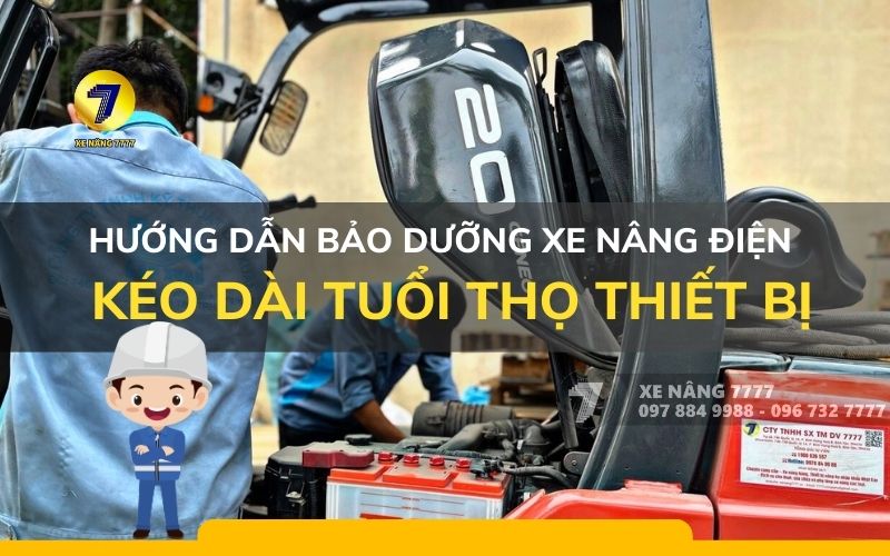 HƯỚNG DẪN BẢO DƯỠNG XE NÂNG ĐIỆN CHI TIẾT - KÉO DÀI TUỔI THỌ THIẾT BỊ