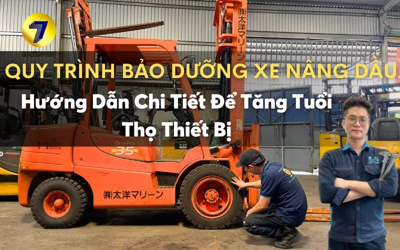 QUY TRÌNH BẢO DƯỠNG, BẢO QUẢN XE NÂNG DẦU: HƯỚNG DẪN CHI TIẾT ĐỂ TĂNG TUỔI THỌ THIẾT BỊ