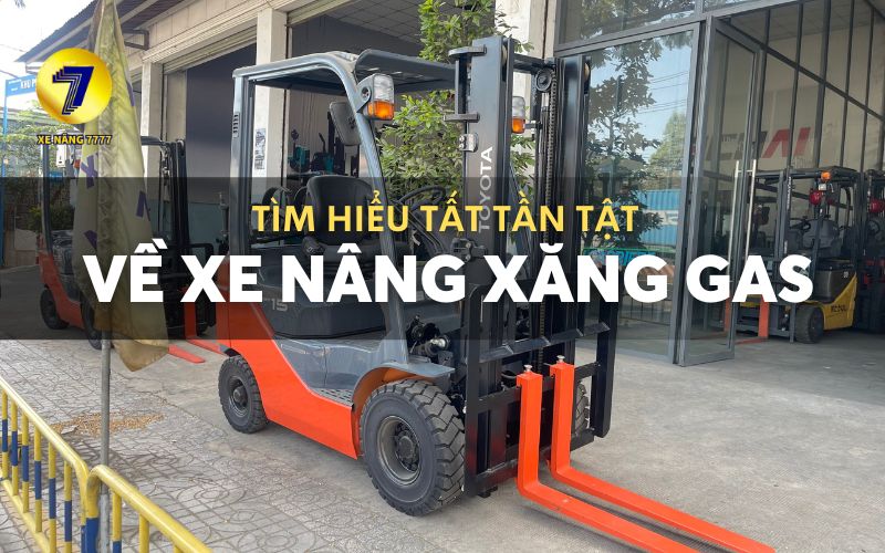 TÌM HIỂU TẤT TẦN TẬT XE NÂNG XĂNG GAS ƯU ĐIỂM, ỨNG DỤNG VÀ BẢNG GIÁ