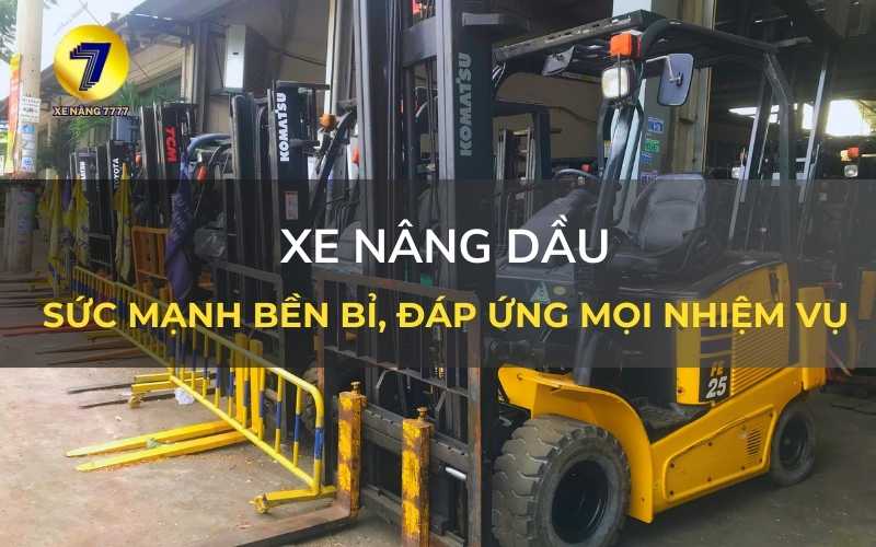 XE NÂNG DẦU: SỨC MẠNH BỀN BỈ, ĐÁP ỨNG MỌI NHU CẦU