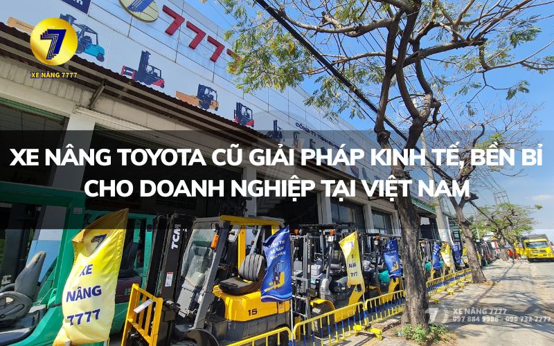 XE NÂNG TOYOTA CŨ - GIẢI PHÁP KINH TẾ, BỀN BỈ CHO DOANH NGHIỆP TẠI VIỆT NAM