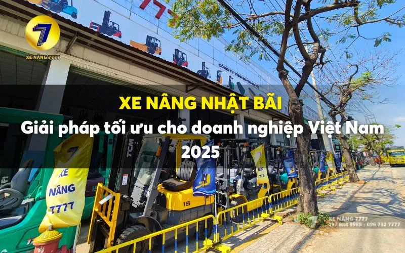 🚜 XE NÂNG NHẬT BÃI – GIẢI PHÁP TỐI ƯU CHO DOANH NGHIỆP VIỆT NAM NĂM 2025